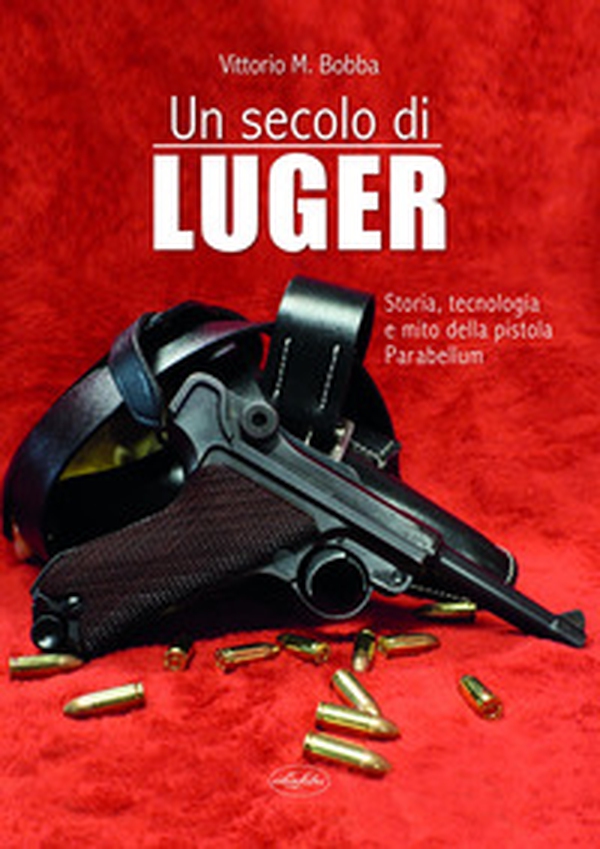 Un secolo di Luger. Storia, tecnologia e mito della pistola parabellum - Librerie.coop Un secolo di Luger. Storia, tecnologia e mito della pistola parabellum - Librerie.coop