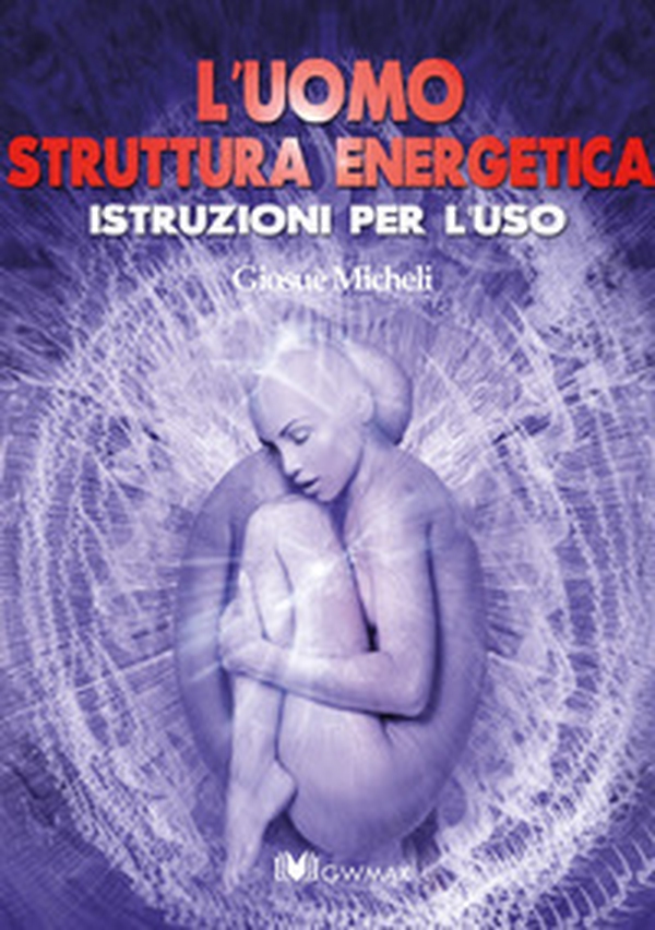 L'uomo struttura energetica. Istruzioni per l'uso - Librerie.coop L'uomo struttura energetica. Istruzioni per l'uso - Librerie.coop