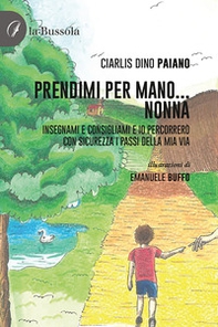 Prendimi per mano... Nonna. Insegnami e consigliami e io percorrerò con sicurezza i passi della mia via - Librerie.coop