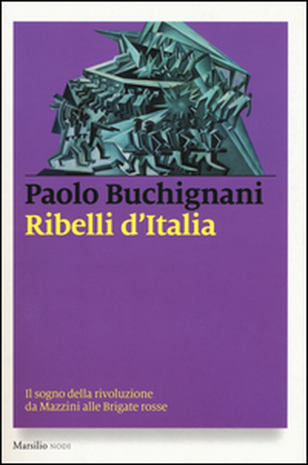 Ribelli d'Italia. Il sogno della rivoluzione da Mazzini alle Brigate rosse - Librerie.coop Ribelli d'Italia. Il sogno della rivoluzione da Mazzini alle Brigate rosse - Librerie.coop