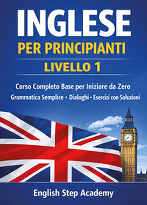 Inglese per principianti Livello 1. Corso completo base per iniziare da zero. Grammatica semplice, dialoghi, esercizi con soluzioni - Librerie.coop