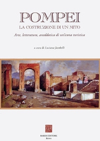Pompei: la costruzione di un mito. Arte, letteratura, aneddotica di un'icona turistica - Librerie.coop