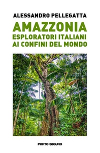 Amazzonia. Esploratori italiani ai confini del mondo - Librerie.coop