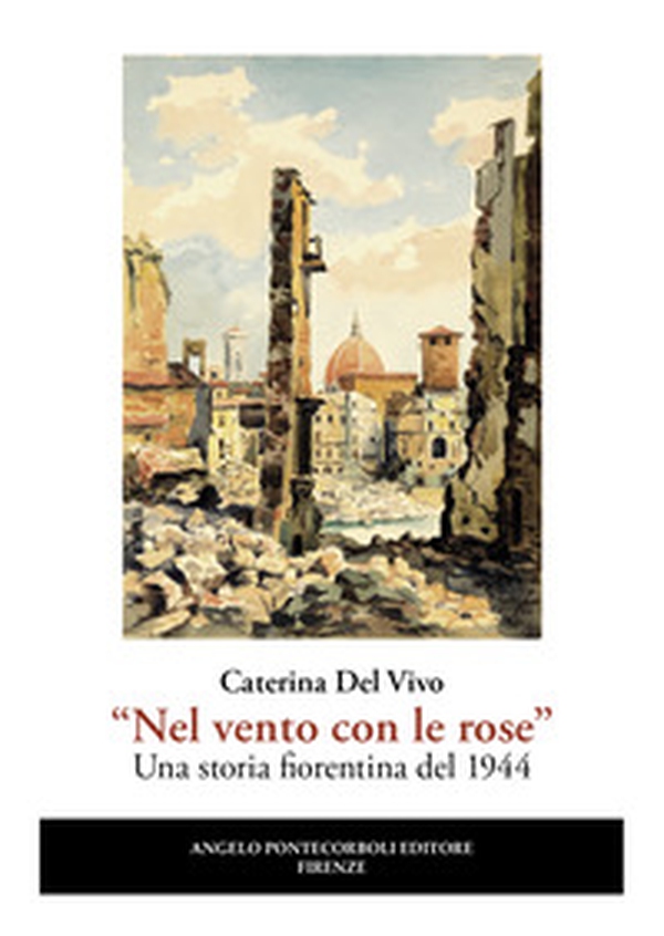 «Nel vento con le rose». Una storia fiorentina del 1944 - Librerie.coop «Nel vento con le rose». Una storia fiorentina del 1944 - Librerie.coop