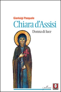 Chiara d'Assisi. Donna di luce - Librerie.coop