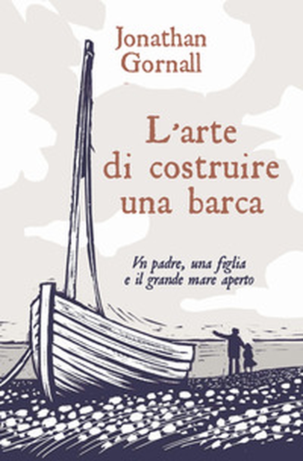 L'arte di costruire una barca. Un padre, una figlia e il grande mare aperto - Librerie.coop L'arte di costruire una barca. Un padre, una figlia e il grande mare aperto - Librerie.coop