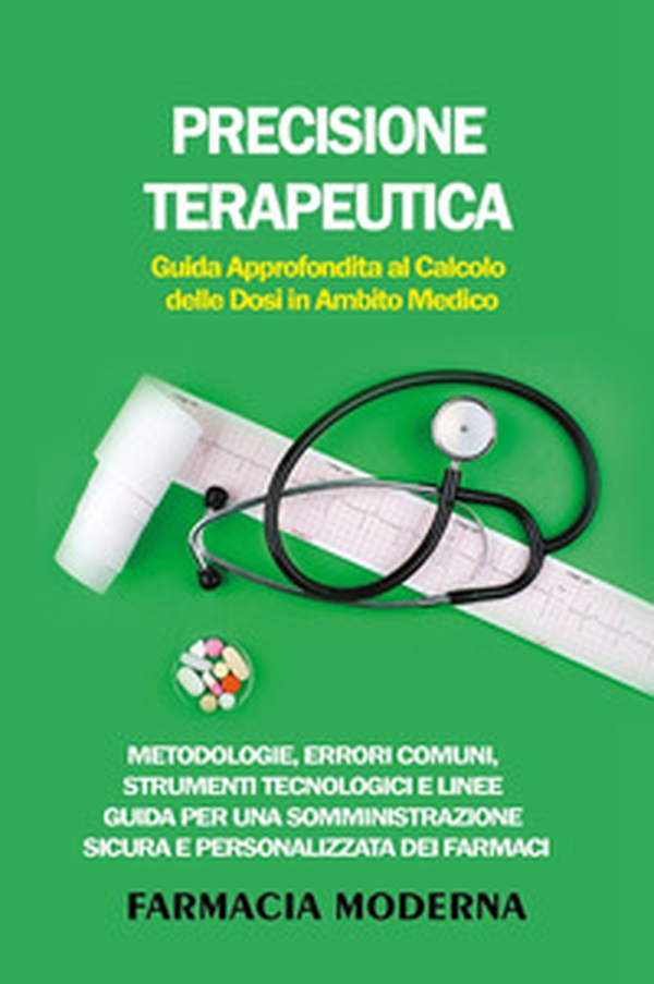 Precisione terapeutica. Guida approfondita al calcolo delle dosi in ambito medico - Librerie.coop Precisione terapeutica. Guida approfondita al calcolo delle dosi in ambito medico - Librerie.coop