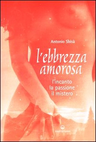 L'ebbrezza amorosa. L'incanto, la passione, il mistero - Librerie.coop