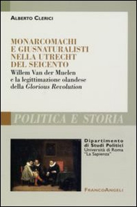 Monarcomachi e giusnaturalisti nella Utrecht del Seicento. Willem Van der Muelen e la legittimazione olandese della Glorious Revolution - Librerie.coop