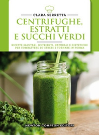 Centrifughe, estratti e succhi verdi. Ricette salutari, nutrienti, naturali e dimagranti per combattere lo stress e tornare in forma - Librerie.coop