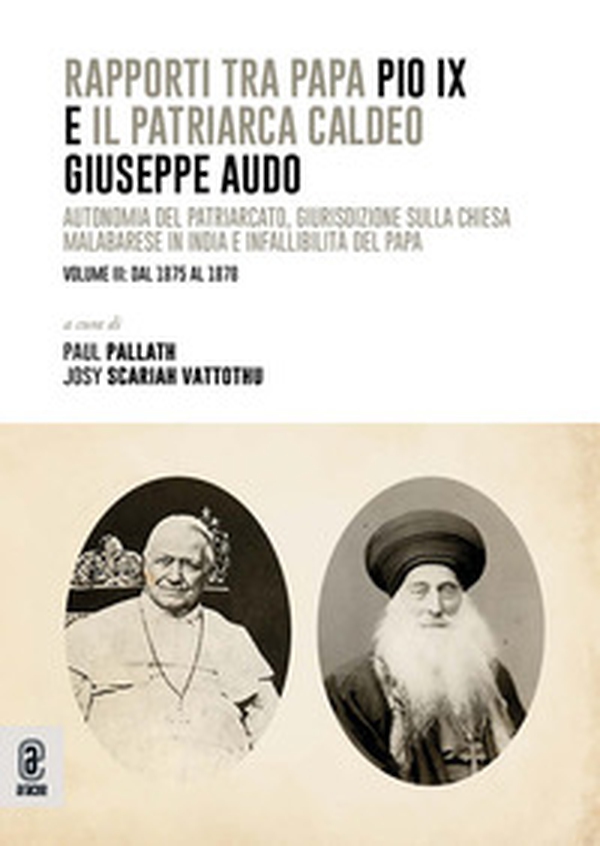 Rapporti tra papa Pio IX e il patriarca Caldeo Giuseppe Audo. Autonomia del patriarcato, giurisdizione sulla Chiesa malabarese in India e infallibilità del Papa - Vol. 3 - Librerie.coop
