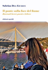 Il ponte sulla foce del fiume. Racconti brevi, poesie, lettere - Librerie.coop