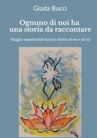 Ognuno di noi ha una storia da raccontare. Viaggio esperienziale fuori e dentro di me e di voi - Librerie.coop