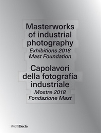 Masterworks of industrial photography. Exhibitions 2018 Mast Foundation-Capolavori della fotografia industriale. Mostre 2018 Fondazione Mast - Librerie.coop