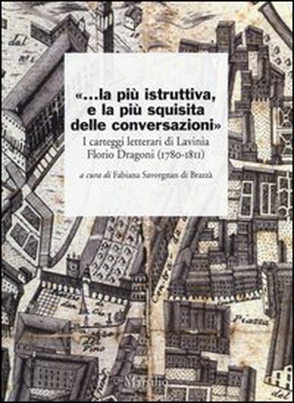 «...la più istruttiva, e la più squisita delle conversazioni». I carteggi letterari di Lavinia Florio Dragoni (1780-1811) - Librerie.coop «...la più istruttiva, e la più squisita delle conversazioni». I carteggi letterari di Lavinia Florio Dragoni (1780-1811) - Librerie.coop