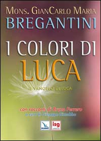 I colori di Luca. Il Vangelo di Luca. Con racconti di Bruno Ferrero - Librerie.coop