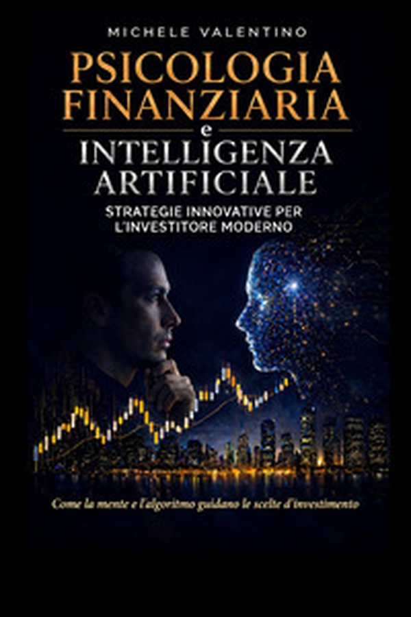 Psicologia finanziaria e intelligenza artificiale. Strategie innovative per l'Investitore moderno - Librerie.coop