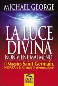 La luce divina non viene mai meno. Il maestro Saint Germain, Nesara e la grande trasformazione - Librerie.coop