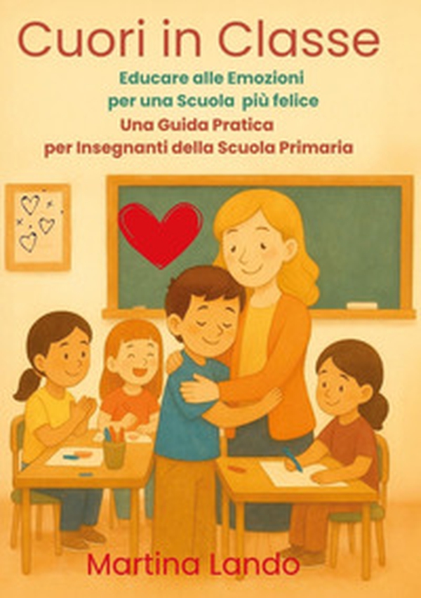 Cuori in classe. Educare alle emozioni per una scuola più felice. Una guida pratica per insegnanti della scuola primaria - Librerie.coop Cuori in classe. Educare alle emozioni per una scuola più felice. Una guida pratica per insegnanti della scuola primaria - Librerie.coop