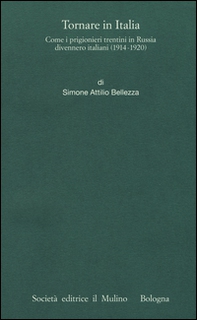 Tornare in Italia. Come i prigionieri trentini in Russia divennero italiani (1914-1920) - Librerie.coop