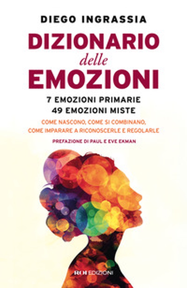Dizionario delle emozioni. 7 emozioni primarie, 49 emozioni miste. Come nascono, come si combinano, come imparare a riconoscerle e regolarle - Librerie.coop