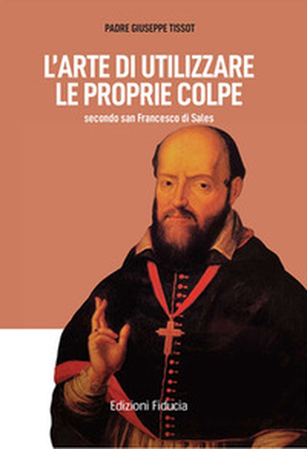 L'arte di utilizzare le proprie colpe secondo san Francesco di Sales - Librerie.coop L'arte di utilizzare le proprie colpe secondo san Francesco di Sales - Librerie.coop