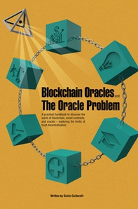 Blockchain Oracles and the Oracle Problem. A practical handbook to discover the world of blockchain, smart contracts, and oracles. Exploring the limits of trust decentralization - Librerie.coop