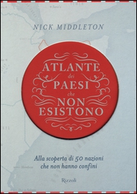 Atlante dei Paesi che non esistono. Alla scoperta di 50 nazioni che non hanno confini - Librerie.coop