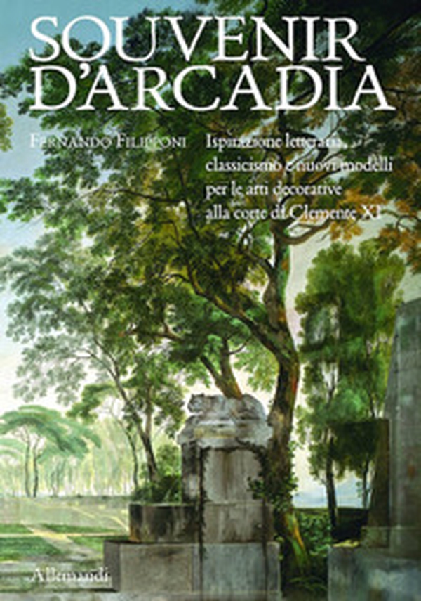 Souvenir d'Arcadia. Ispirazione letteraria, classicismo e nuovi modelli per le arti decorative alla corte di Clemente XI - Librerie.coop Souvenir d'Arcadia. Ispirazione letteraria, classicismo e nuovi modelli per le arti decorative alla corte di Clemente XI - Librerie.coop
