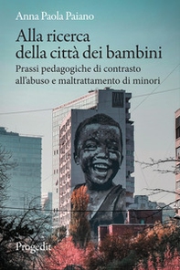 Alla ricerca della città dei bambini. Prassi pedagogiche di contrasto all'abuso e maltrattamento di minori - Librerie.coop Alla ricerca della città dei bambini. Prassi pedagogiche di contrasto all'abuso e maltrattamento di minori - Librerie.coop