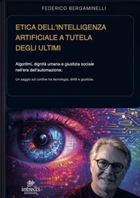 Etica dell'intelligenza artificiale a tutela degli ultimi. Algoritmi, dignità umana e giustizia sociale nell'era dell'automazione - Librerie.coop