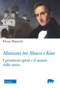 Manzoni tra Mosca e Kiev. I promessi sposi e il mistero della storia - Librerie.coop