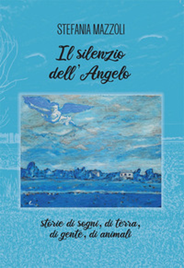 Il silenzio dell'angelo. Storie di sogni, di terra, di gente, di animali - Librerie.coop Il silenzio dell'angelo. Storie di sogni, di terra, di gente, di animali - Librerie.coop