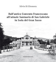 Dall'antico convento francescano all'attuale santuario di San Gabriele in isola del Gran Sasso - Librerie.coop