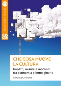 Che cosa muove la cultura. Impatti, misure e racconti tra economia e immaginario - Librerie.coop Che cosa muove la cultura. Impatti, misure e racconti tra economia e immaginario - Librerie.coop