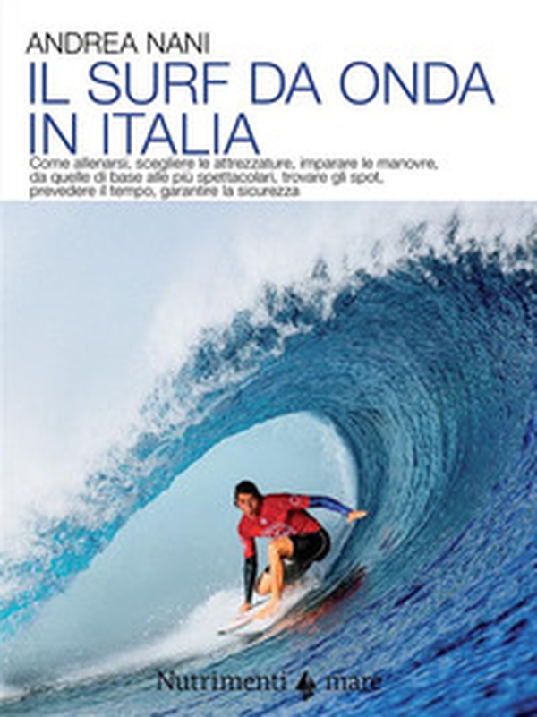 Il surf da onda in Italia. Come allenarsi, scegliere le attrezzature, imparare le manovre, da quelle di base alle più spettacolari, trovare gli spot, prevedere il tempo, garantire la sicurezza - Librerie.coop Il surf da onda in Italia. Come allenarsi, scegliere le attrezzature, imparare le manovre, da quelle di base alle più spettacolari, trovare gli spot, prevedere il tempo, garantire la sicurezza - Librerie.coop