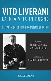 Vito Liverani. La mia vita in pugno. Settant'anni di fotogiornalismo sportivo - Librerie.coop