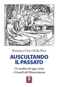 Auscultando il passato. Un medico di oggi visita i grandi del Rinascimento - Librerie.coop