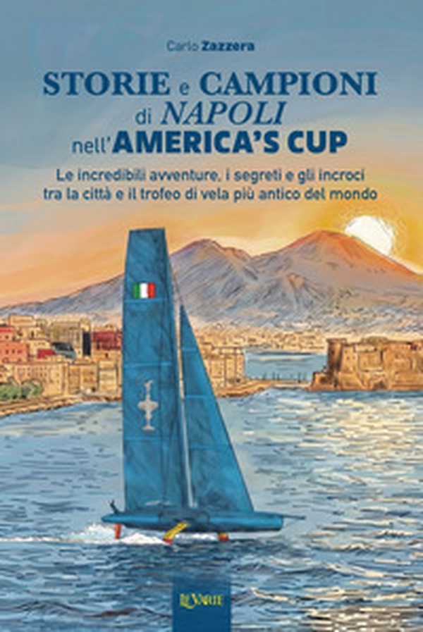 Storie e campioni di Napoli nell'America's Cup. Le incredibili avventure, i segreti e gli incroci tra la città e il trofeo di vela più antico del mondo - Librerie.coop