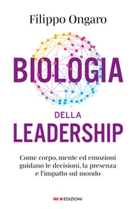 Biologia della leadership. Come corpo, mente ed emozioni guidano le decisioni, la presenza e l'impatto sul mondo - Librerie.coop