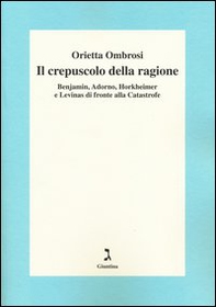 Il crepuscolo della ragione. Benjamin, Adorno, Horkeimer, e Levinas di fronte alla Catastrofe - Librerie.coop