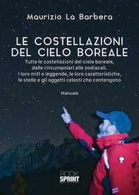 Le costellazioni del cielo boreale. Tutte le costellazioni del cielo boreale, dalle circumpolari alle zodiacali. I loro miti e le leggende, le loro caratteristiche, le stelle e gli oggetti celesti che contengono - Librerie.coop