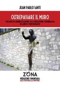 Oltrepassare il muro. Percorsi di sensibilizzazione alla mediazione comunitaria in ambito penitenziario - Librerie.coop Oltrepassare il muro. Percorsi di sensibilizzazione alla mediazione comunitaria in ambito penitenziario - Librerie.coop