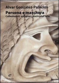 Persona e maschera. Collezionisti, antiquari, storici dell'arte - Librerie.coop