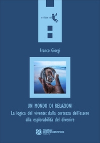 Un mondo di relazioni. La logica del vivente: dalla certezza dell'essere alla esplorabilità del divenire - Librerie.coop