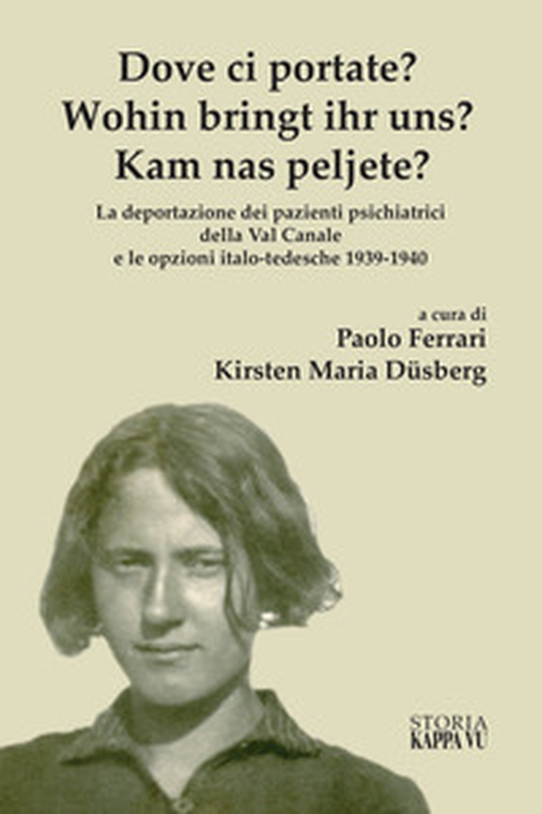 Dove ci Portate? Wohin Bringt Ihr Uns? Kam Nas Peljete? La deportazione dei pazienti psichiatrici della Val Canale e le opzioni italo-tedesche 1939-1940 - Librerie.coop Dove ci Portate? Wohin Bringt Ihr Uns? Kam Nas Peljete? La deportazione dei pazienti psichiatrici della Val Canale e le opzioni italo-tedesche 1939-1940 - Librerie.coop