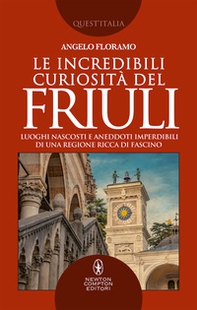 Le incredibili curiosità del Friuli. Luoghi nascosti e aneddoti imperdibili di una regione ricca di fascino - Librerie.coop