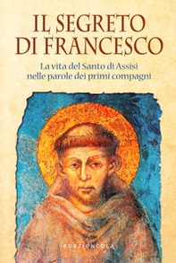 Il segreto di Francesco. La vita del Santo di Assisi nelle parole dei suoi primi compagni - Librerie.coop