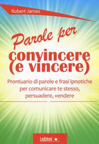 Parole per convincere (e per vincere) Prontuario di parole e frasi ipnotiche per comunicare te stesso, persuadere, vendere - Librerie.coop Parole per convincere (e per vincere) Prontuario di parole e frasi ipnotiche per comunicare te stesso, persuadere, vendere - Librerie.coop