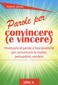 Parole per convincere (e per vincere) Prontuario di parole e frasi ipnotiche per comunicare te stesso, persuadere, vendere - Librerie.coop